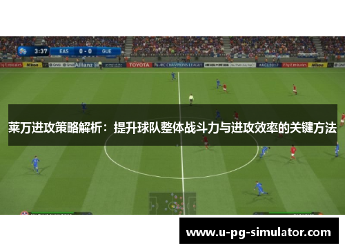 莱万进攻策略解析：提升球队整体战斗力与进攻效率的关键方法