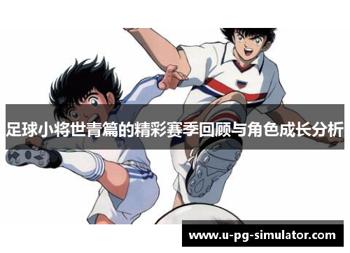 足球小将世青篇的精彩赛季回顾与角色成长分析
