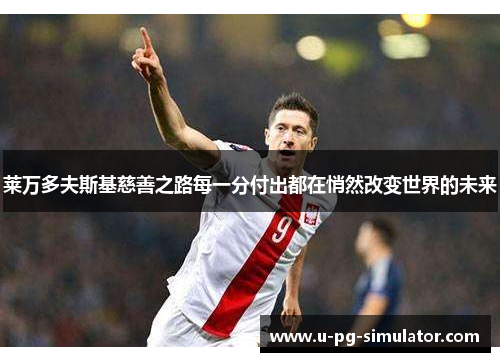 莱万多夫斯基慈善之路每一分付出都在悄然改变世界的未来