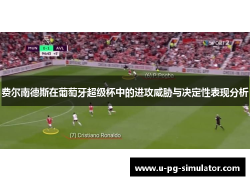 费尔南德斯在葡萄牙超级杯中的进攻威胁与决定性表现分析