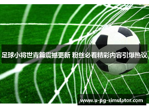足球小将世青篇震撼更新 粉丝必看精彩内容引爆热议