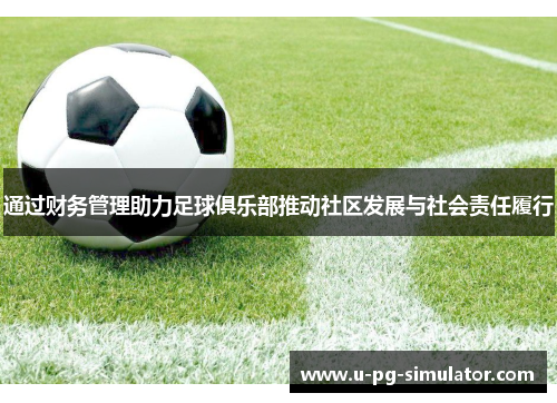 通过财务管理助力足球俱乐部推动社区发展与社会责任履行
