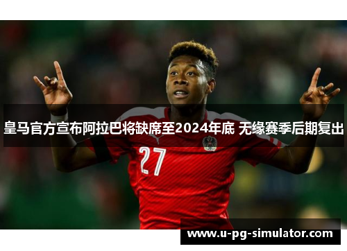 皇马官方宣布阿拉巴将缺席至2024年底 无缘赛季后期复出