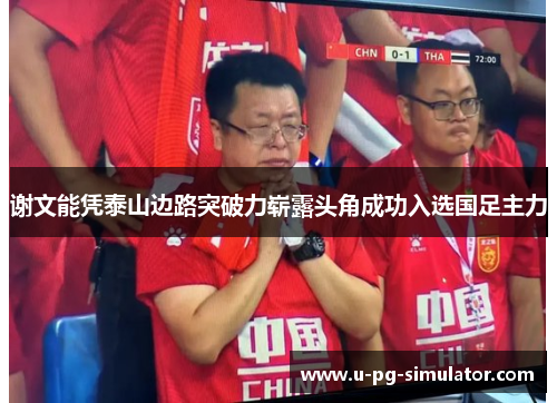 谢文能凭泰山边路突破力崭露头角成功入选国足主力